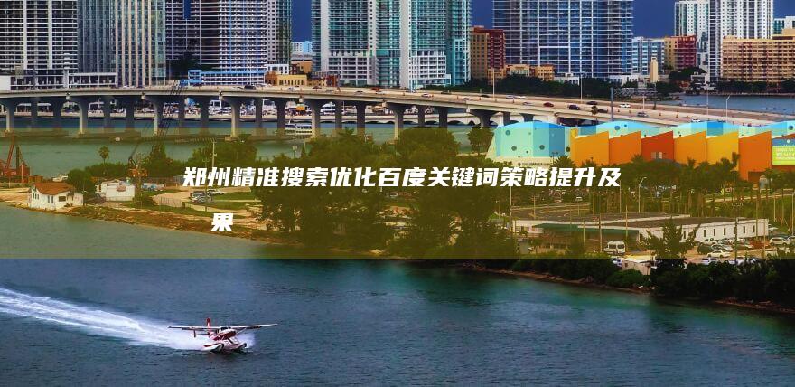 郑州精准搜索优化：百度关键词策略提升及效果